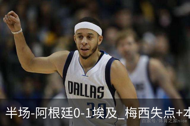 半场-阿根廷0-1埃及 梅西失点+本届两度失点+中柱易卜拉欣破门